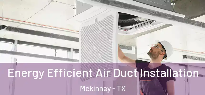 Energy Efficient Air Duct Installation Mckinney - TX