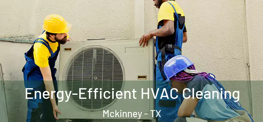 Energy-Efficient HVAC Cleaning Mckinney - TX