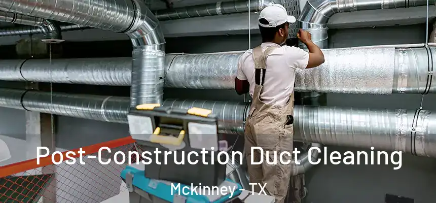 Post-Construction Duct Cleaning Mckinney - TX