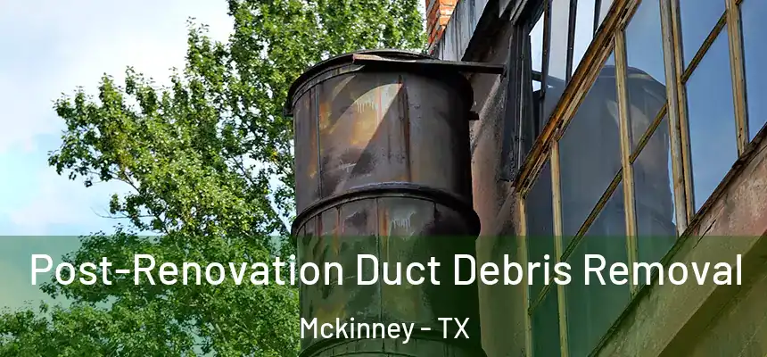  Post-Renovation Duct Debris Removal Mckinney - TX